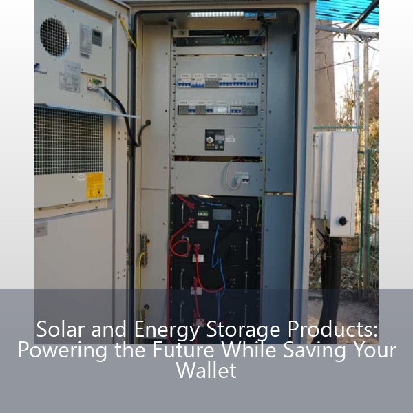 Solar and Energy Storage Products: Powering the Future While Saving Your Wallet